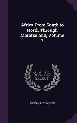 Africa from South to North Through Marotseland, Volume 2 by Alfred Hill St Gibbons image