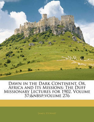 Dawn in the Dark Continent, Or, Africa and Its Missions: The Duff Missionary Lectures for 1902, Volume 57; Volume 276 on Paperback by James Stewart