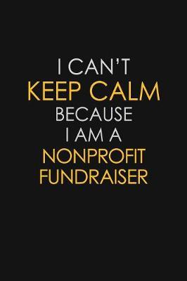 I Can't Keep Calm Because I Am A Nonprofit Fundraiser by Blue Stone Publishers