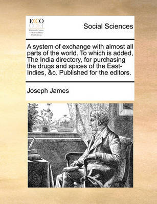A System of Exchange with Almost All Parts of the World. to Which Is Added, the India Directory, for Purchasing the Drugs and Spices of the East-Indies, &c. Published for the Editors by Joseph James image