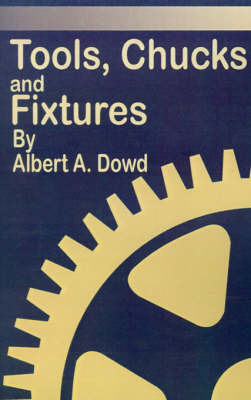 Tools, Chucks and Fixtures: A Comprehensive and Detailed Treatise Covering the Design and Use of Cutting Tools and Holding Devices Employed in Tur by Albert A. Dowd image