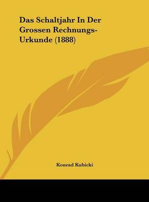 Das Schaltjahr in Der Grossen Rechnungs-Urkunde (1888) on Hardback by Konrad Kubicki