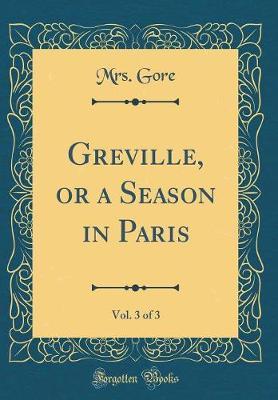 Greville, or a Season in Paris, Vol. 3 of 3 (Classic Reprint) by Mrs Gore image