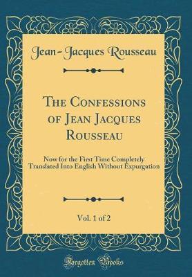 The Confessions of Jean Jacques Rousseau, Vol. 1 of 2 by Jean Jacques Rousseau image