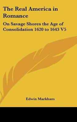 The Real America in Romance: On Savage Shores the Age of Consolidation 1620 to 1643 V5 by Edwin Markham image