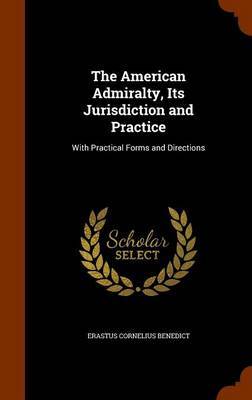 The American Admiralty, Its Jurisdiction and Practice on Hardback by Erastus Cornelius Benedict