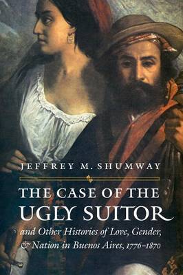 The Case of the Ugly Suitor and Other Histories of Love, Gender, and Nation in Bueno by Jeffrey M Shumway image