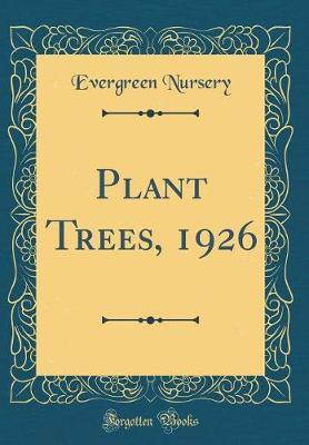 Plant Trees, 1926 (Classic Reprint) by Evergreen Nursery image
