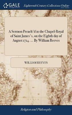A Sermon Preach'd in the Chapel-Royal of Saint James's, on the Eighth Day of August 1714. ... by William Reeves by William Reeves image