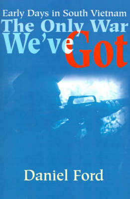 The Only War We've Got: Early Days in South Vietnam by Daniel Ford image