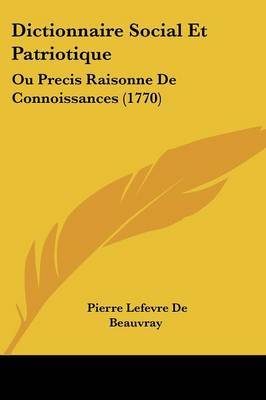 Dictionnaire Social Et Patriotique: Ou Precis Raisonne De Connoissances (1770) by Pierre Lefevre De Beauvray image