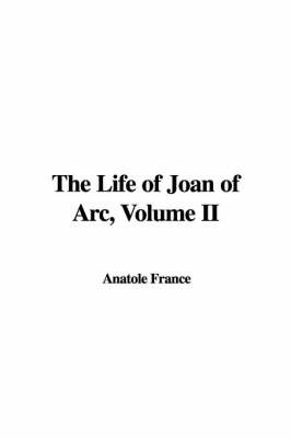 The Life of Joan of Arc, Volume II on Hardback by Anatole France