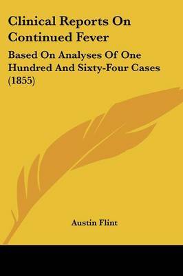 Clinical Reports On Continued Fever: Based On Analyses Of One Hundred And Sixty-Four Cases (1855) by Austin Flint image