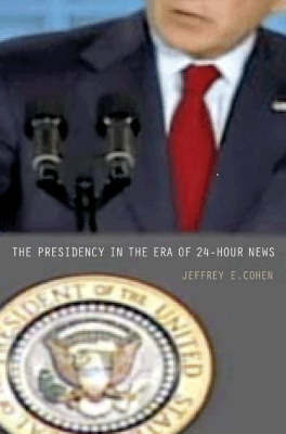 The Presidency in the Era of 24-Hour News by Jeffrey E. Cohen image