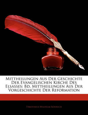 Mittheilungen Aus Der Geschichte Der Evangelischen Kirche Des Elsasses: Bd. Mittheilungen Aus Der Vorgeschichte Der Reformation on Paperback by Timotheus Wilhelm Rhrich