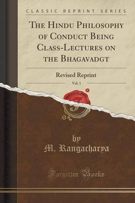 The Hindu Philosophy of Conduct Being Class-Lectures on the Bhagavadgītā, Vol. 1 by M. Rangacharya