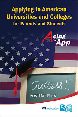 Applying To American Universities And Colleges For Parents And Students: Acing The App by Krystal Flores