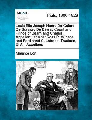 Louis Elie Joseph Henry de Galard de Brassac de Bearn, Count and Prince of Bearn and Chalais, Appellant, Against Ross R. Winans and Ferdinand C. Latrobe, Trustees, et al., Appellees by Maurice Lon