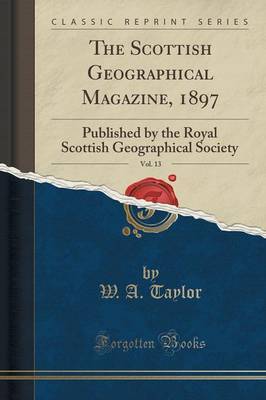 The Scottish Geographical Magazine, 1897, Vol. 13 by W. A. Taylor image
