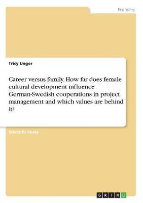 Career Versus Family. How Far Does Female Cultural Development Influence German-Swedish Cooperations in Project Management and Which Values Are Behind It? by Tricy Unger image