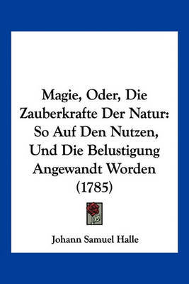 Magie, Oder, Die Zauberkrafte Der Natur: So Auf Den Nutzen, Und Die Belustigung Angewandt Worden (1785) by Johann Samuel Halle image