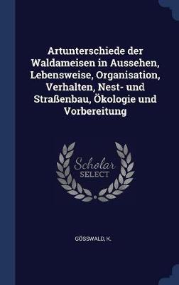 Artunterschiede Der Waldameisen in Aussehen, Lebensweise, Organisation, Verhalten, Nest- Und Straenbau, Kologie Und Vorbereitung on Hardback by K Gwald