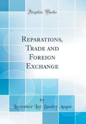 Reparations, Trade and Foreign Exchange (Classic Reprint) by Lawrence Lee Bazley Angas image