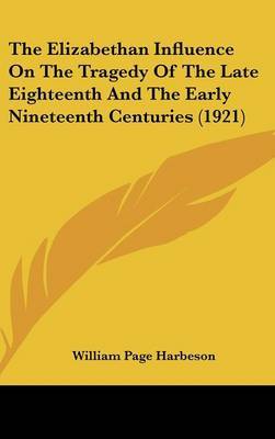 The Elizabethan Influence on the Tragedy of the Late Eighteenth and the Early Nineteenth Centuries (1921) by William Page Harbeson image