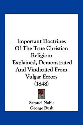 Important Doctrines of the True Christian Religion: Explained, Demonstrated and Vindicated from Vulgar Errors (1848) by Samuel Noble image