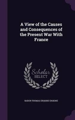 A View of the Causes and Consequences of the Present War with France by Baron Thomas Erskine Erskine image