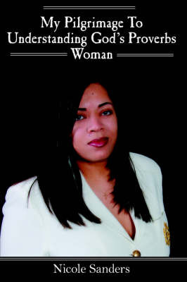 My Pilgrimage To Understanding God's Proverbs Woman by Nicole Sanders image