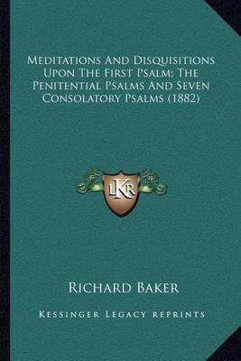 Meditations and Disquisitions Upon the First Psalm; The Penitential Psalms and Seven Consolatory Psalms (1882) on Paperback by Richard Baker