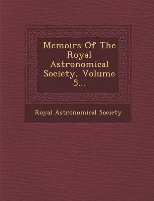 Memoirs of the Royal Astronomical Society, Volume 5... by Royal Astronomical Society image