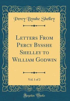 Letters from Percy Bysshe Shelley to William Godwin, Vol. 1 of 2 (Classic Reprint) by Percy Bysshe Shelley image