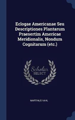 Eclogae Americanae Seu Descriptiones Plantarum Praesertim Americae Meridionalis, Nondum Cognitarum (Etc.) on Hardback by Martinus Vahl