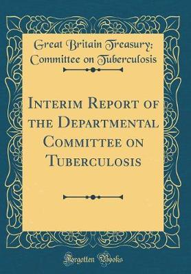 Interim Report of the Departmental Committee on Tuberculosis (Classic Reprint) by Great Britain Treasury Co Tuberculosis image
