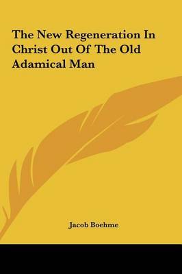 The New Regeneration in Christ Out of the Old Adamical Man by Jacob Boehme image