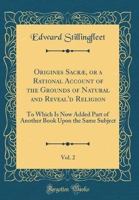 Origines Sacrae, or a Rational Account of the Grounds of Natural and Reveal'd Religion, Vol. 2 by Edward Stillingfleet image