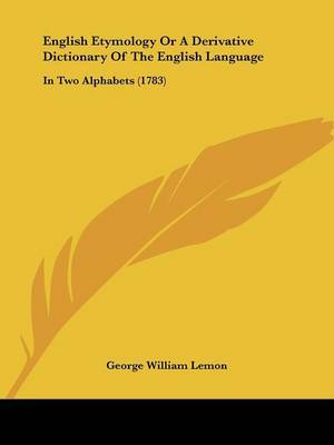English Etymology Or A Derivative Dictionary Of The English Language: In Two Alphabets (1783) by George William Lemon image