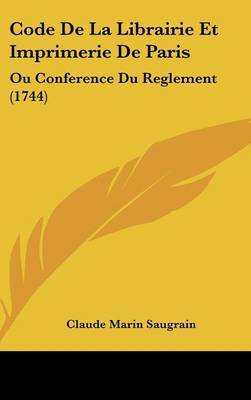 Code De La Librairie Et Imprimerie De Paris: Ou Conference Du Reglement (1744) on Hardback by Claude Marin Saugrain