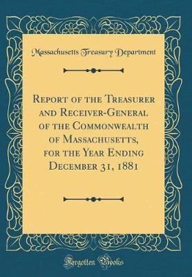 Report of the Treasurer and Receiver-General of the Commonwealth of Massachusetts, for the Year Ending December 31, 1881 (Classic Reprint) by Massachusetts Treasury Department image
