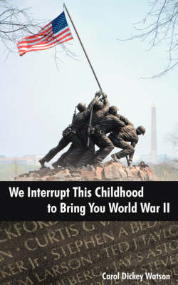 We Interrupt This Childhood to Bring You World War II by Carol Dickey Watson image