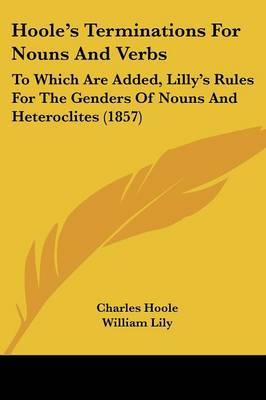 Hoole's Terminations For Nouns And Verbs: To Which Are Added, Lilly's Rules For The Genders Of Nouns And Heteroclites (1857) by Charles Hoole image