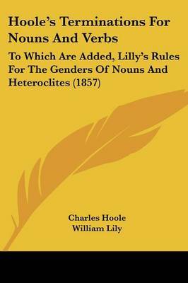 Hoole's Terminations For Nouns And Verbs: To Which Are Added, Lilly's Rules For The Genders Of Nouns And Heteroclites (1857) on Paperback by Charles Hoole