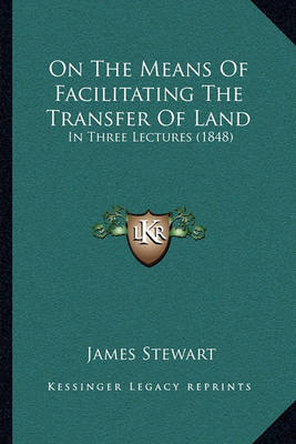 On the Means of Facilitating the Transfer of Land: In Three Lectures (1848) by James Stewart image