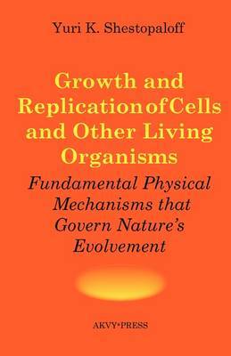 Growth and Replication of Cells and Other Living Organisms. Physical Mechanisms That Govern Nature's Evolvement by Yuri K Shestopaloff image