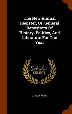 The New Annual Register, Or, General Repository of History, Politics, and Literature for the Year by Andrew Kippis image