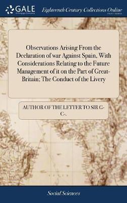 Observations Arising from the Declaration of War Against Spain, with Considerations Relating to the Future Management of It on the Part of Great-Britain; The Conduct of the Livery image