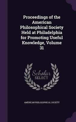 Proceedings of the American Philosophical Society Held at Philadelphia for Promoting Useful Knowledge, Volume 31 on Hardback