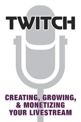 Twitch: Creating, Growing, & Monetizing Your Livestream by Prima Games